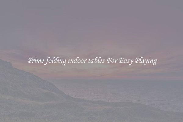 Prime folding indoor tables For Easy Playing