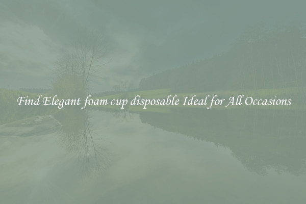 Find Elegant foam cup disposable Ideal for All Occasions