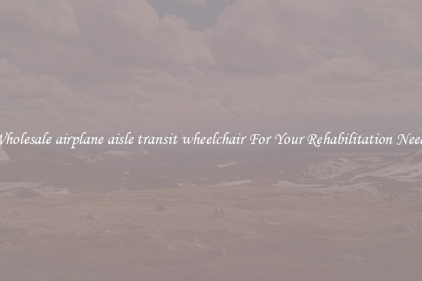 Wholesale airplane aisle transit wheelchair For Your Rehabilitation Needs