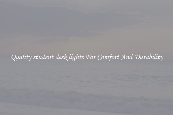 Quality student desk lights For Comfort And Durability