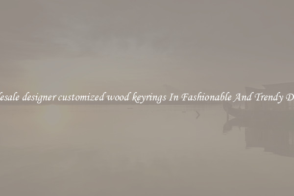 Wholesale designer customized wood keyrings In Fashionable And Trendy Designs