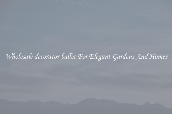 Wholesale decorator ballet For Elegant Gardens And Homes