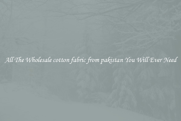 All The Wholesale cotton fabric from pakistan You Will Ever Need
