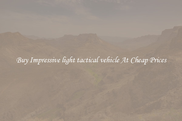 Buy Impressive light tactical vehicle At Cheap Prices