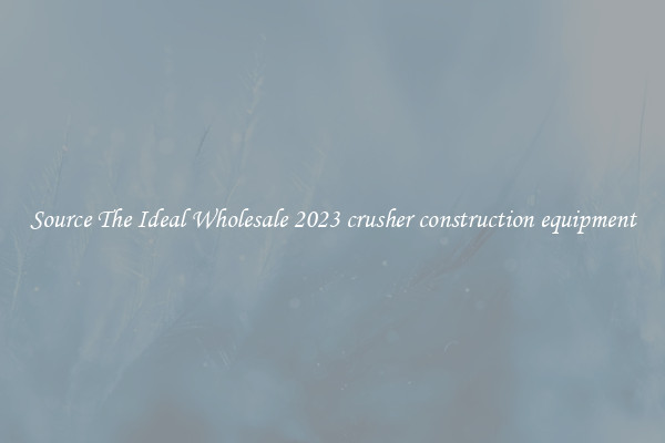 Source The Ideal Wholesale 2023 crusher construction equipment