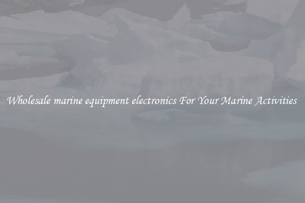 Wholesale marine equipment electronics For Your Marine Activities 
