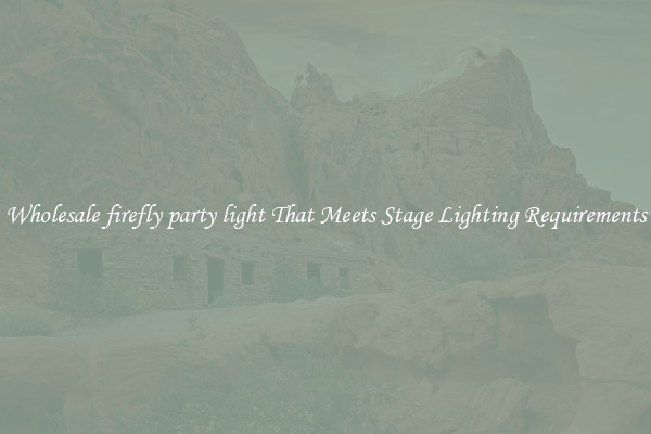 Wholesale firefly party light That Meets Stage Lighting Requirements