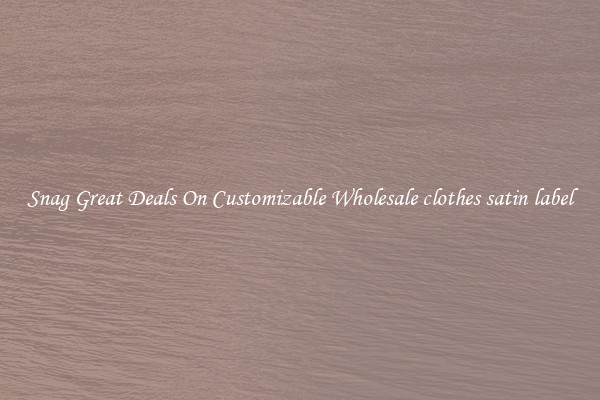 Snag Great Deals On Customizable Wholesale clothes satin label