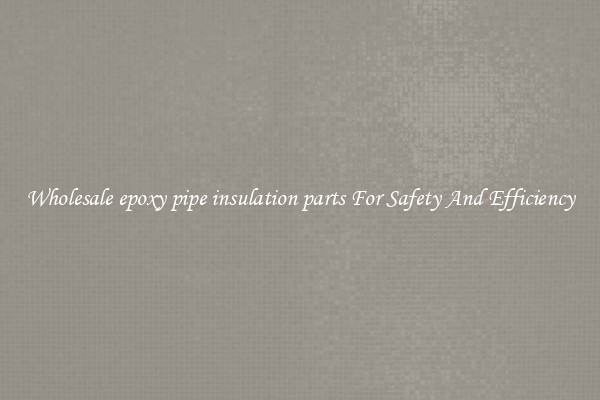 Wholesale epoxy pipe insulation parts For Safety And Efficiency