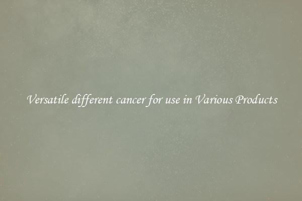 Versatile different cancer for use in Various Products