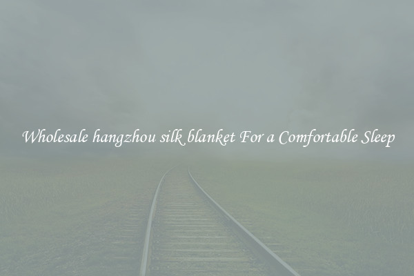Wholesale hangzhou silk blanket For a Comfortable Sleep