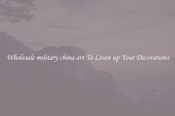 Wholesale military china art To Liven up Your Decorations