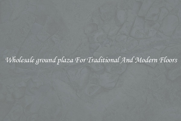 Wholesale ground plaza For Traditional And Modern Floors