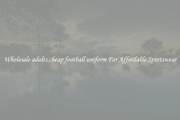 Wholesale adults cheap football uniform For Affordable Sportswear