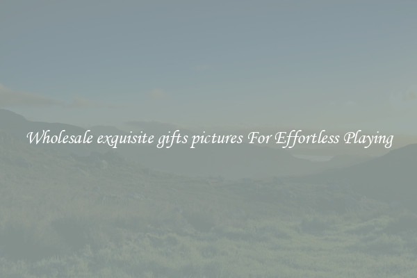 Wholesale exquisite gifts pictures For Effortless Playing