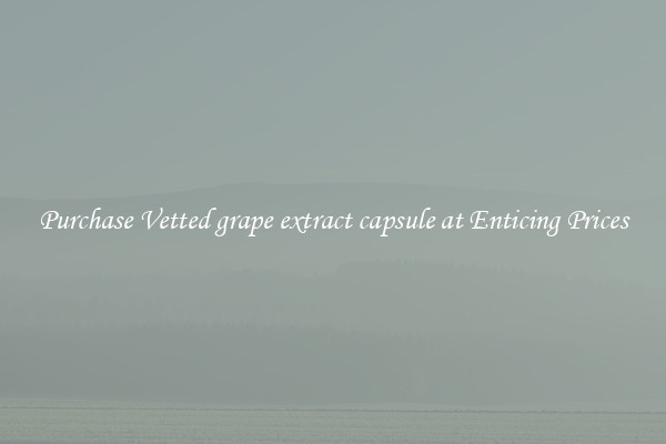 Purchase Vetted grape extract capsule at Enticing Prices