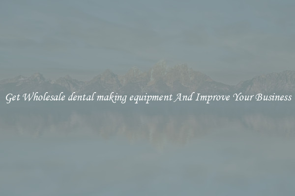Get Wholesale dental making equipment And Improve Your Business