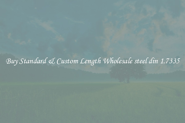 Buy Standard & Custom Length Wholesale steel din 1.7335