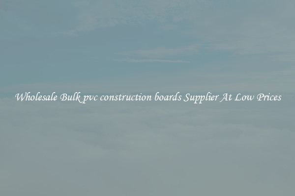 Wholesale Bulk pvc construction boards Supplier At Low Prices