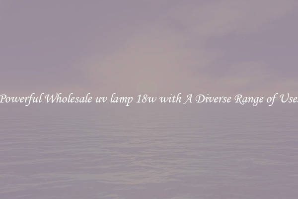 Powerful Wholesale uv lamp 18w with A Diverse Range of Uses