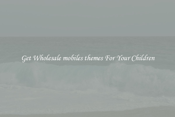Get Wholesale mobiles themes For Your Children