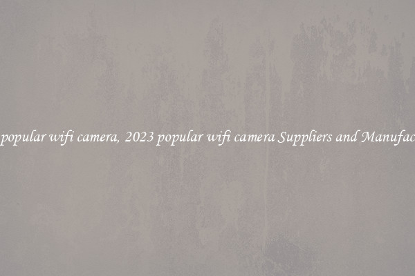 2023 popular wifi camera, 2023 popular wifi camera Suppliers and Manufacturers