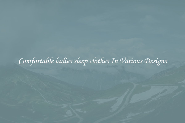 Comfortable ladies sleep clothes In Various Designs