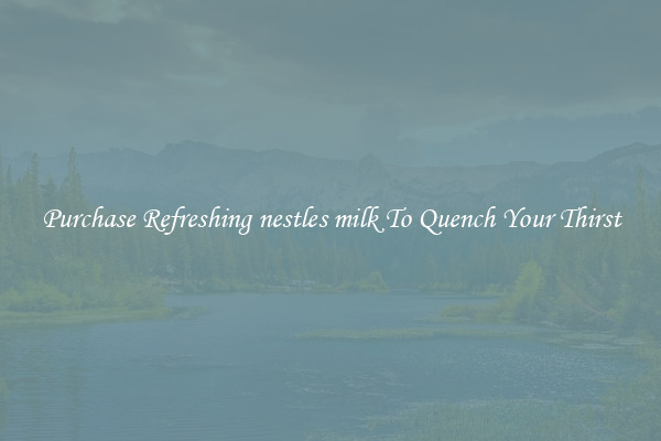 Purchase Refreshing nestles milk To Quench Your Thirst