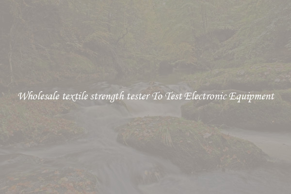 Wholesale textile strength tester To Test Electronic Equipment