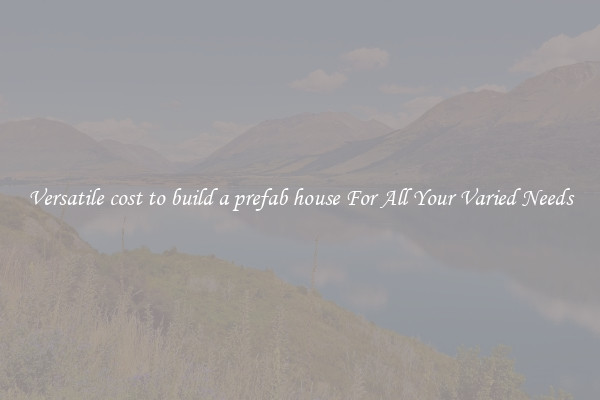 Versatile cost to build a prefab house For All Your Varied Needs