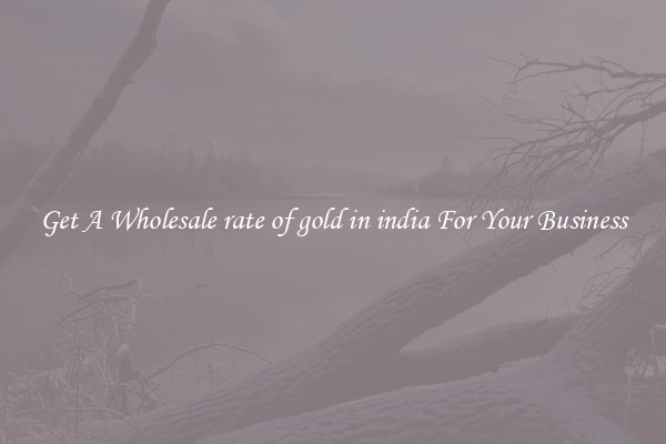 Get A Wholesale rate of gold in india For Your Business