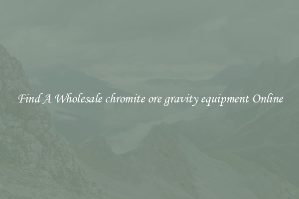 Find A Wholesale chromite ore gravity equipment Online