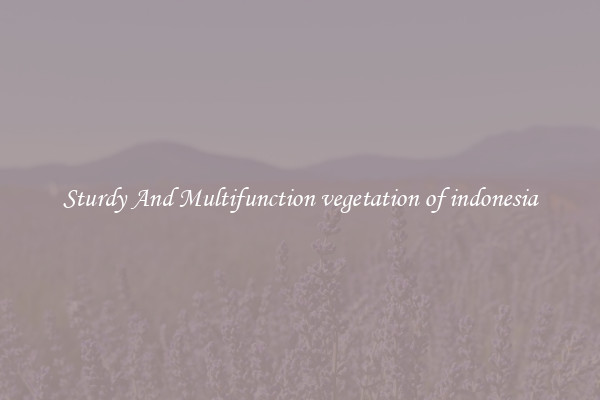 Sturdy And Multifunction vegetation of indonesia