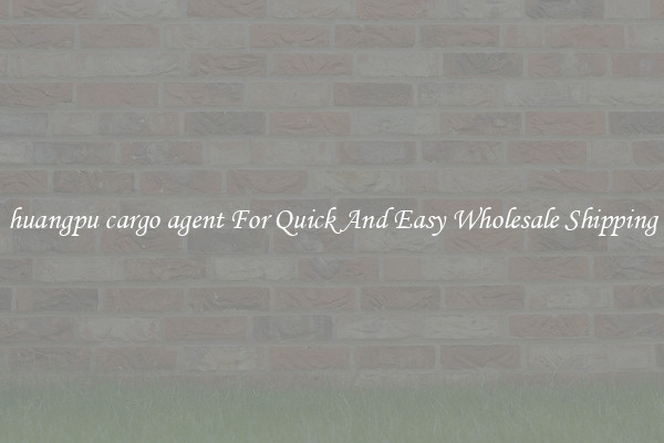 huangpu cargo agent For Quick And Easy Wholesale Shipping