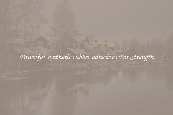 Powerful synthetic rubber adhesives For Strength