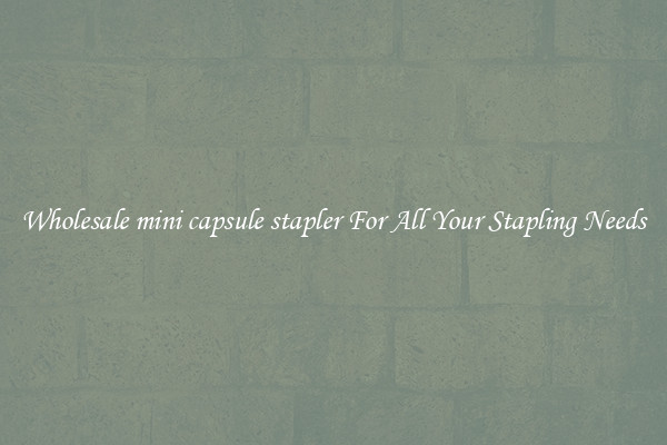 Wholesale mini capsule stapler For All Your Stapling Needs