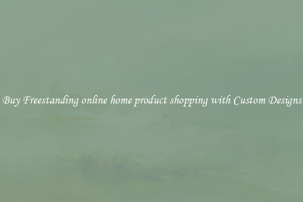 Buy Freestanding online home product shopping with Custom Designs