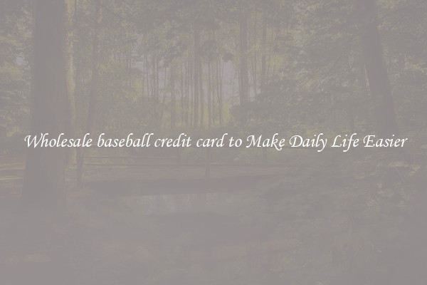 Wholesale baseball credit card to Make Daily Life Easier