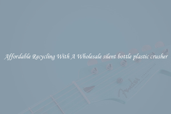 Affordable Recycling With A Wholesale silent bottle plastic crusher