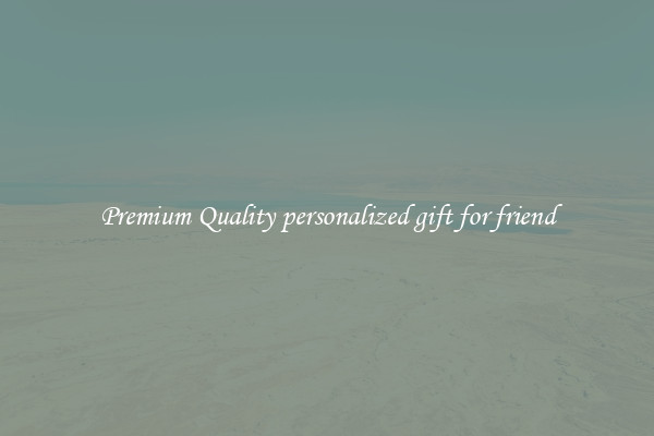 Premium Quality personalized gift for friend