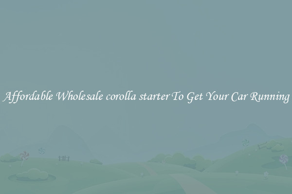Affordable Wholesale corolla starter To Get Your Car Running