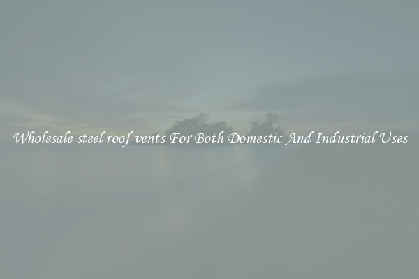 Wholesale steel roof vents For Both Domestic And Industrial Uses