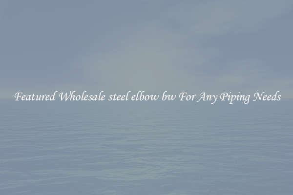 Featured Wholesale steel elbow bw For Any Piping Needs