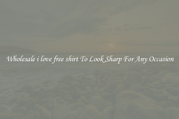 Wholesale i love free shirt To Look Sharp For Any Occasion