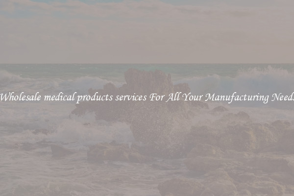 Wholesale medical products services For All Your Manufacturing Needs