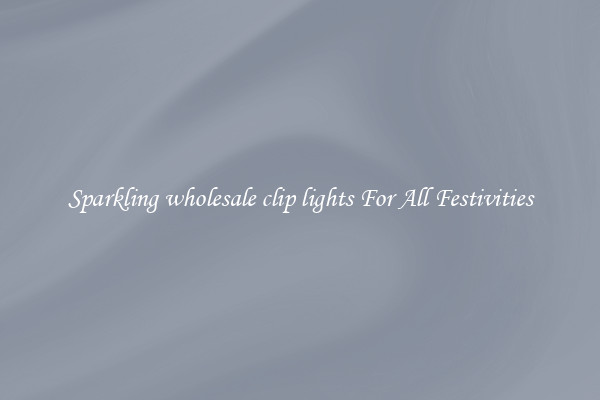 Sparkling wholesale clip lights For All Festivities