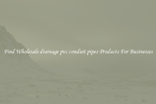 Find Wholesale drainage pvc conduit pipes Products For Businesses