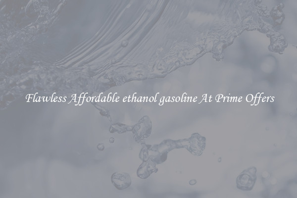Flawless Affordable ethanol gasoline At Prime Offers
