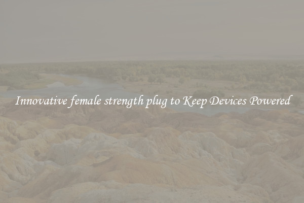 Innovative female strength plug to Keep Devices Powered