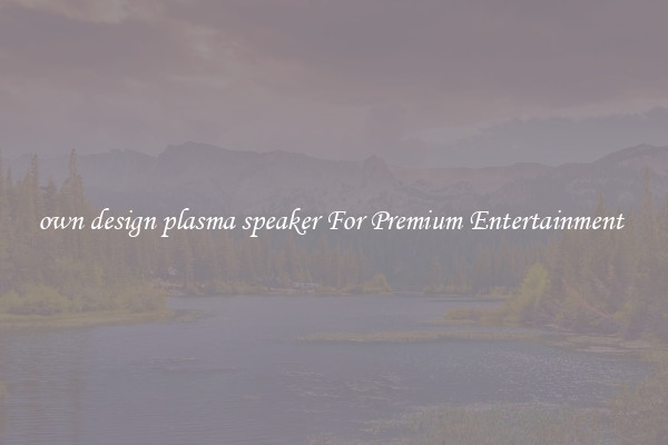 own design plasma speaker For Premium Entertainment 